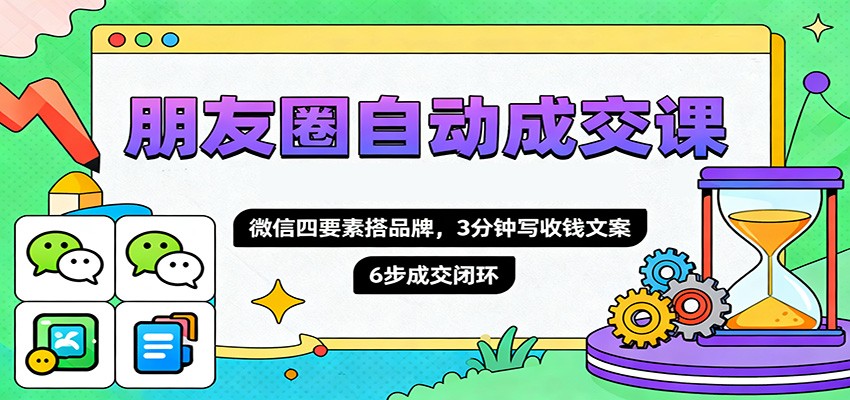 朋友圈自动成交课，微信四要素搭品牌，3分钟写收钱文案，6步成交闭环-摇钱树
